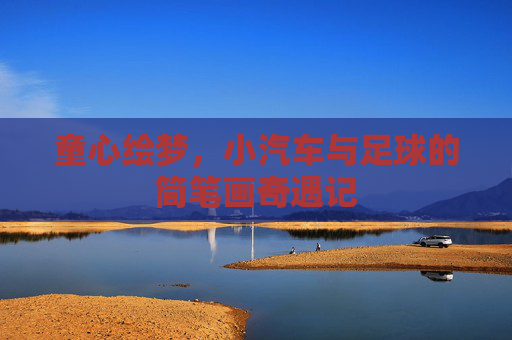 童心绘梦,小汽车与足球的简笔画奇遇记