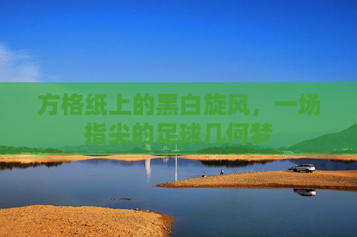 方格纸上的黑白旋风，一场指尖的足球几何梦