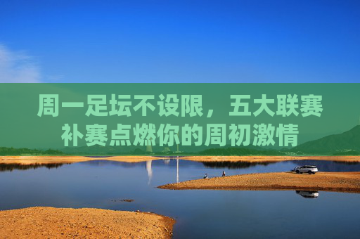 周一足坛不设限,五大联赛补赛点燃你的周初激情