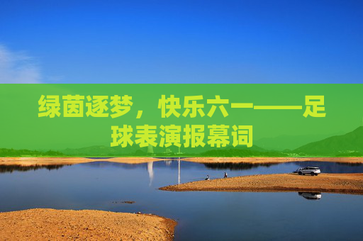 绿茵逐梦,快乐六一——足球表演报幕词