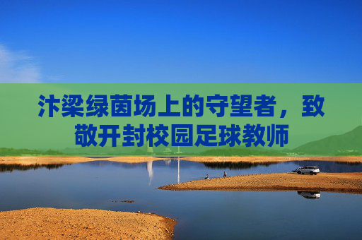 汴梁绿茵场上的守望者,致敬开封校园足球教师