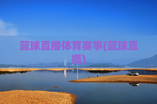 篮球直播体育赛事(篮球直播)