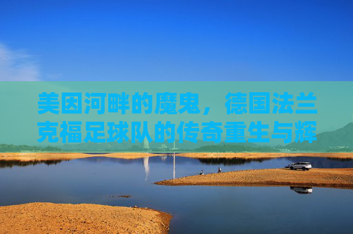 美因河畔的魔鬼,德国法兰克福足球队的传奇重生与辉煌时刻