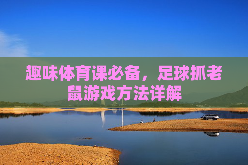 趣味体育课必备,足球抓老鼠游戏方法详解
