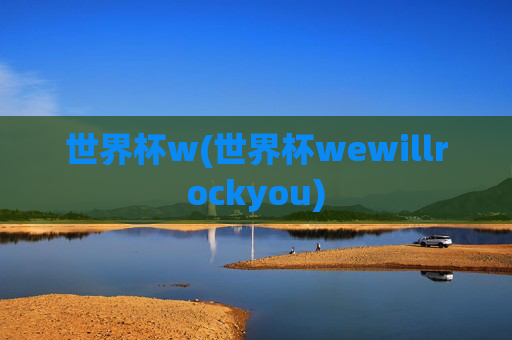世界杯w(世界杯wewillrockyou)