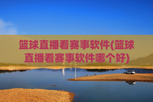 篮球直播看赛事软件(篮球直播看赛事软件哪个好)