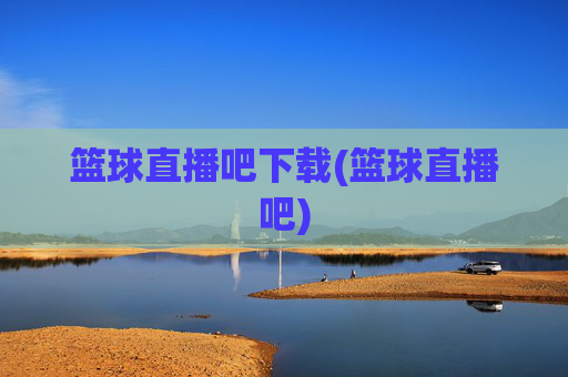 篮球直播吧下载(篮球直播吧)