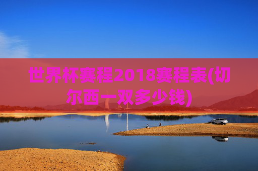 世界杯赛程2018赛程表(切尔西一双多少钱)