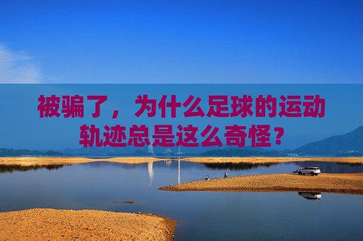 被骗了,为什么足球的运动轨迹总是这么奇怪?