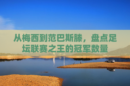 从梅西到范巴斯滕,盘点足坛联赛之王的冠军数量