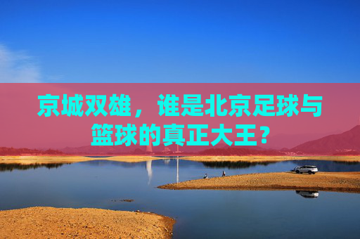 京城双雄,谁是北京足球与篮球的真正大王?