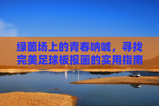 绿茵场上的青春呐喊,寻找完美足球板报画的实用指南