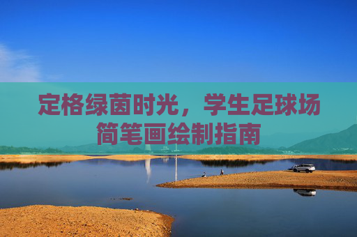 定格绿茵时光,学生足球场简笔画绘制指南