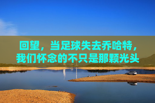 回望,当足球失去乔哈特,我们怀念的不只是那颗光头