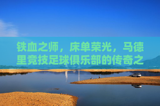 铁血之师,床单荣光,马德里竞技足球俱乐部的传奇之路