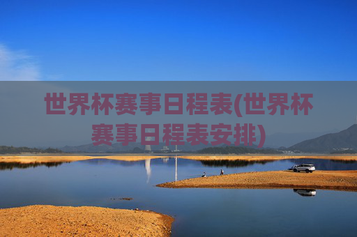 世界杯赛事日程表(世界杯赛事日程表安排)