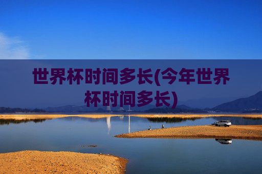 世界杯时间多长(今年世界杯时间多长)