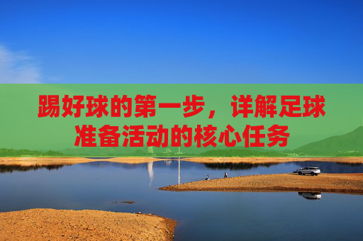 踢好球的第一步,详解足球准备活动的核心任务