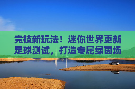 竞技新玩法!迷你世界更新足球测试,打造专属绿茵场