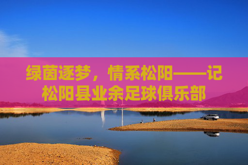 绿茵逐梦,情系松阳——记松阳县业余足球俱乐部