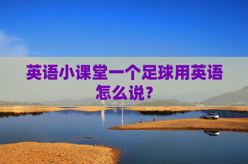 英语小课堂一个足球用英语怎么说？