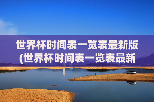 世界杯时间表一览表最新版(世界杯时间表一览表最新版下载)