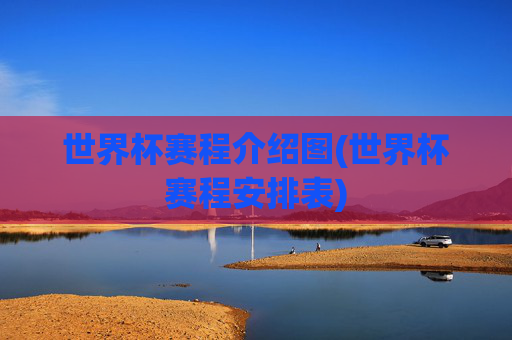 世界杯赛程介绍图(世界杯赛程安排表)