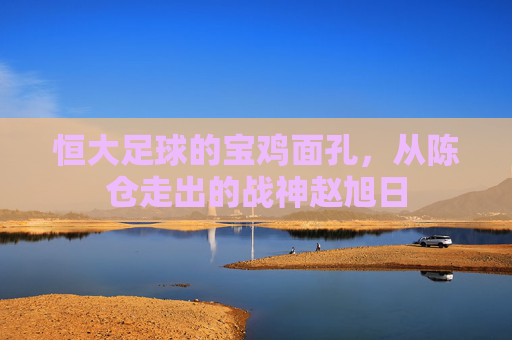 恒大足球的宝鸡面孔,从陈仓走出的战神赵旭日