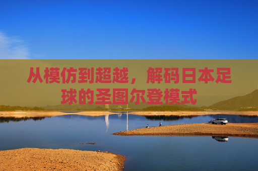 从模仿到超越，解码日本足球的圣图尔登模式