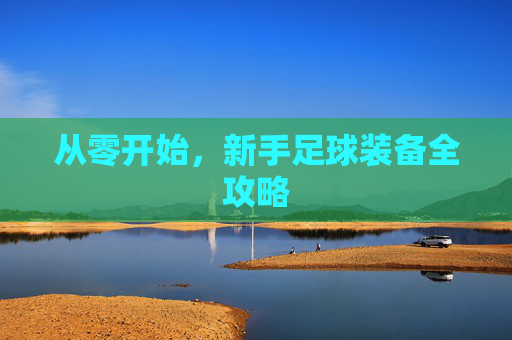 从零开始,新手足球装备全攻略