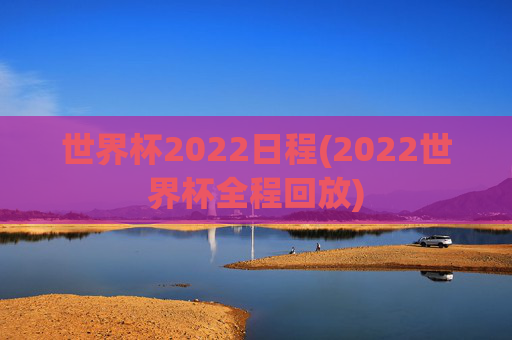 世界杯2022日程(2022世界杯全程回放)