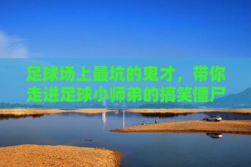 足球场上最坑的鬼才，带你走进足球小师弟的搞笑僵尸地图