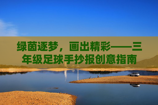 绿茵逐梦,画出精彩——三年级足球手抄报创意指南