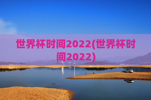 世界杯时间2022(世界杯时间2022)