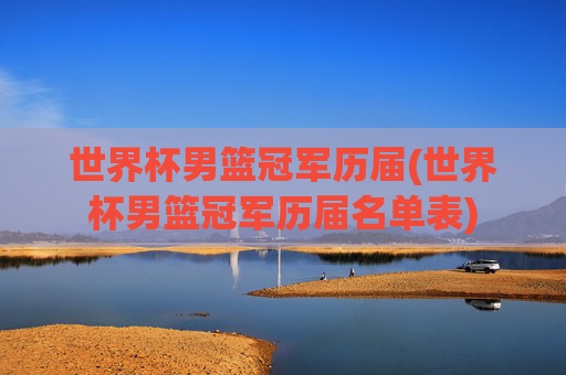 世界杯男篮冠军历届(世界杯男篮冠军历届名单表)
