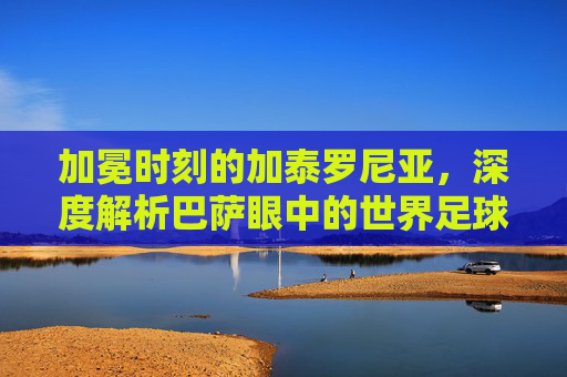 加冕时刻的加泰罗尼亚,深度解析巴萨眼中的世界足球先生