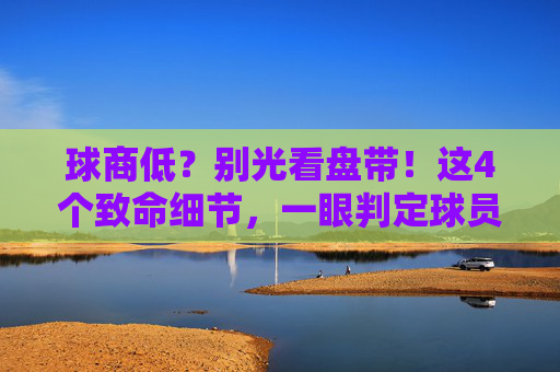 球商低?别光看盘带!这4个致命细节,一眼判定球员足球意识太差