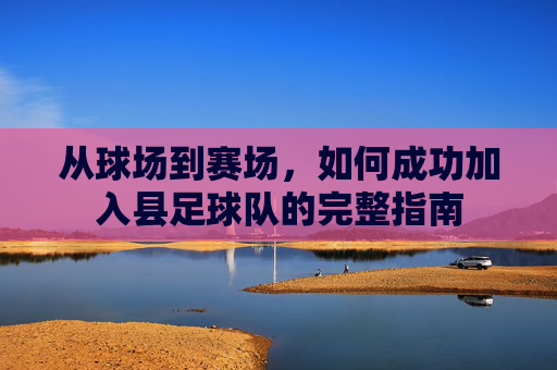 从球场到赛场,如何成功加入县足球队的完整指南