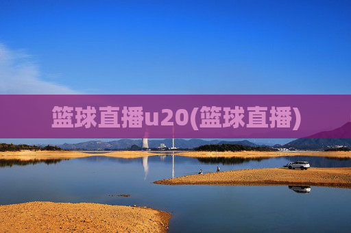 篮球直播u20(篮球直播)