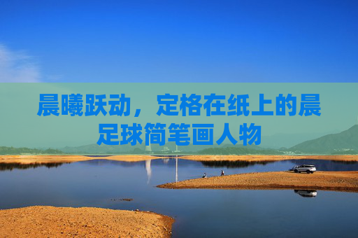 晨曦跃动,定格在纸上的晨足球简笔画人物