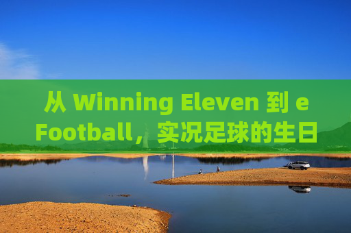 从 Winning Eleven 到 eFootball,实况足球的生日究竟在几月?