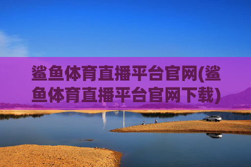 鲨鱼体育直播平台官网(鲨鱼体育直播平台官网下载)