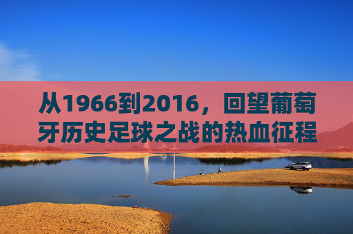 从1966到2016,回望葡萄牙历史足球之战的热血征程