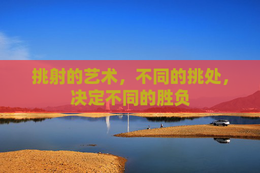挑射的艺术,不同的挑处,决定不同的胜负