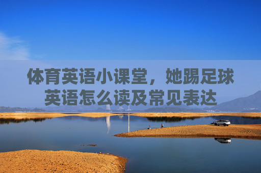 体育英语小课堂,她踢足球英语怎么读及常见表达