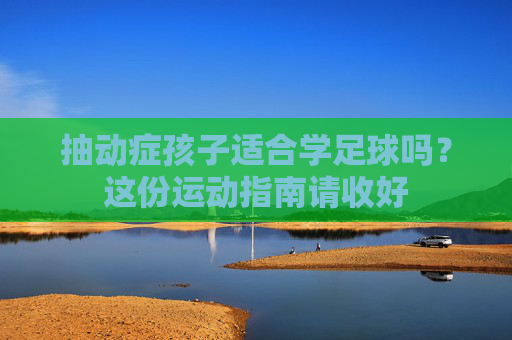 抽动症孩子适合学足球吗?这份运动指南请收好