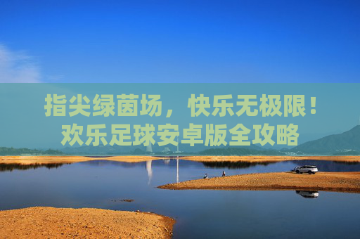 指尖绿茵场,快乐无极限!欢乐足球安卓版全攻略
