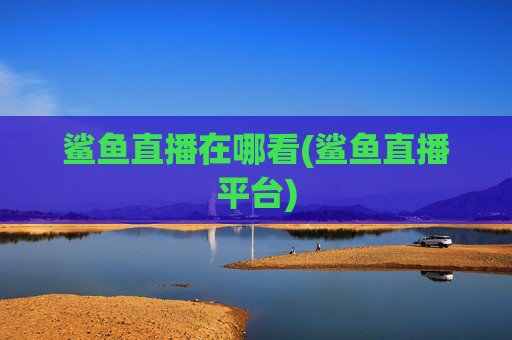 鲨鱼直播在哪看(鲨鱼直播平台)