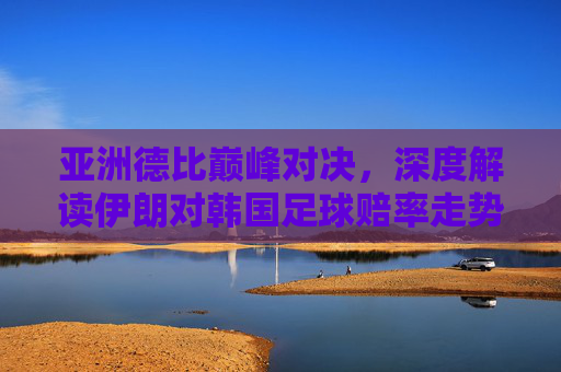 亚洲德比巅峰对决,深度解读伊朗对韩国足球赔率走势