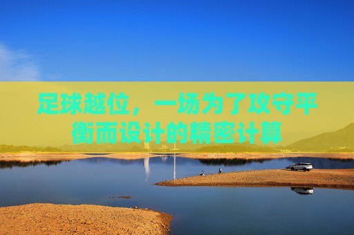 足球越位,一场为了攻守平衡而设计的精密计算